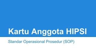 Kartu Anggota HIPSI
Standar Operasional Prosedur (SOP)
 