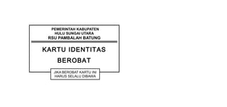 PEMERINTAH KABUPATEN
HULU SUNGAI UTARA
RSU PAMBALAH BATUNG
KARTU IDENTITAS
BEROBAT
JIKA BEROBAT KARTU INI
HARUS SELALU DIBAWA
 