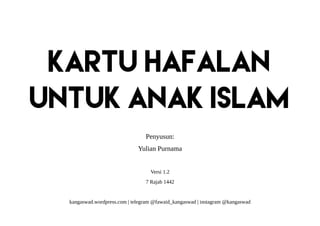 KARTU HAFALAN
UNTUK ANAK ISLAM
Penyusun:
Yulian Purnama
Versi 1.2
7 Rajab 1442
kangaswad.wordpress.com | telegram @fawaid_kangaswad | instagram @kangaswad
 