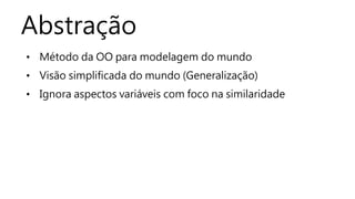 Abstração 
• Método da OO para modelagem do mundo 
• Visão simplificada do mundo (Generalização) 
• Ignora aspectos variáveis com foco na similaridade 
 