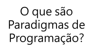 O que são 
Paradigmas de 
Programação? 
 