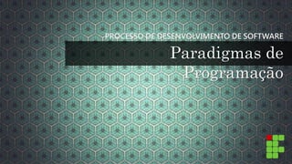 PROCESSO DE DESENVOLVIMENTO DE SOFTWARE 
Paradigmas de 
Programação 
 