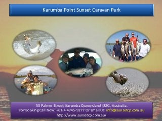 Karumba Point Sunset Caravan Park




          53 Palmer Street, Karumba Queensland 4891, Australia.
For Booking Call Now: +61-7-4745-9277 Or Email Us: info@sunsetcp.com.au
                      http://www.sunsetcp.com.au/
 