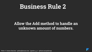 Pedro V. Gómez Sánchez - pedro@karumi.com - @pedro_g_s - github.com/pedrovgs
Business Rule 2
Allow the Add method to handle an
unknown amount of numbers.
 