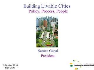 Building  Livable Cities  Policy, Process, People Karuna Gopal President 19 October 2010 New Delhi 