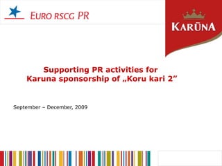 Supporting PR activities for  Karuna sponsorship of „Koru kari 2” September – December, 2009 