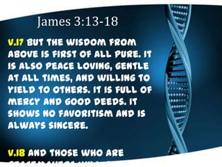 James 3:13-18
V.17 But the wisdom from
above is first of all pure. It
is also peace loving, gentle
at all times, and willi...