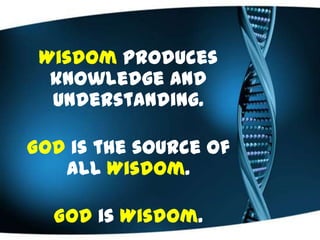 Wisdom produces
knowledge and
understanding.
God is the source of
all Wisdom.
God is Wisdom.
 