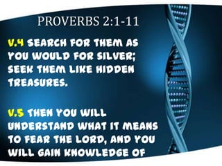 PROVERBS 2:1-11
v.4 Search for them as
you would for silver;
seek them like hidden
treasures.
v.5 Then you will
understand...