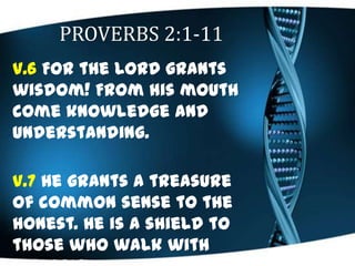 PROVERBS 2:1-11
v.6 For the LORD grants
wisdom! From his mouth
come knowledge and
understanding.
v.7 He grants a treasure
...