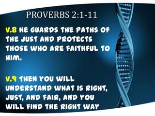 PROVERBS 2:1-11
v.8 He guards the paths of
the just and protects
those who are faithful to
him.
v.9 Then you will
understa...