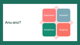 Anu-ano?
Salawikain Sawikain
Kasabihan Bugtong
 