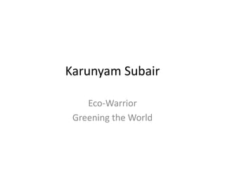 Karunyam Subair
Eco-Warrior
Greening the World
 
