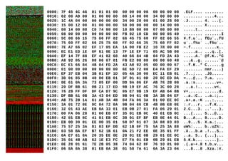 0000: 7F 45 4C 46 01 01 01 00 00 00 00 00 00 00 00 00 .ELF.... ........
0010: 02 00 AD 00 01 00 00 00 00 14 00 00 34 00 00 00 ........ ....4...
0020: 1C 4A 04 00 00 00 00 00 34 00 20 00 01 00 28 00 .J...... 4. ...(.
0030: 15 00 12 00 01 00 00 00 58 00 00 00 00 14 00 00 ........ X.......
0040: 00 14 00 00 C0 74 00 00 10 B9 00 00 07 00 00 00 .....t.. ........
0050: 08 00 00 00 00 00 00 00 FB 02 10 CD 00 00 05 49 ........ .......I
0060: 5C 00 66 15 75 60 FF 02 66 45 75 60 FF 02 66 55 ¥.f.u`.. fEu`..fU
0070: 75 60 FF 02 66 25 75 60 FF 02 66 35 75 60 FF 02 u`..f%u` ..f5u`..
0080: 7E A7 66 02 EF 17 05 EA 1A 00 FB E2 10 78 00 00 ~.f..... .....x..
0090: EC E1 ED 1E 0F 61 0E 13 7F 1E EF 71 05 AC 5B 00 .....a.. ...q..[.
00A0: EF 14 7F 88 EF 41 02 60 40 66 84 4B 04 FD 2A 43 .....A.` @f.K..*C
00B0: A8 92 05 26 00 00 67 01 FB E2 00 80 00 00 60 40 ...&..g. ......`@
00C0: EC E1 66 84 4B 04 FD 2A 43 A8 92 05 0D 00 00 67 ..f.K..* C......g
00D0: 01 00 00 00 00 00 00 00 6E 6D 72 00 E4 FA EF 29 ........ nmr....)
00E0: EF 37 EB 04 3B 01 EF 1D 05 4A 30 00 EC 11 EB 01 .7..;... .J0.....
00F0: 3D 01 05 8B 40 00 EB 01 3F 01 61 0D 20 0C ED DA =...@... ?.a. ...
0100: 0E 61 0A 3A 73 05 EF 00 DD 9A 06 EF AB 76 2B 00 .a.:s... .....v+.
0110: 20 DF BB 61 0B 21 17 ED 9B 19 EF AC 76 3C 00 20 ..a.!.. ....v<.
0120: 76 2B FF DF DF CA D7 9C 06 E7 9B 19 EF AB 64 8B v+...... ......d.
0130: DF BB 61 0B 3A 43 04 ED 9B 04 61 0B 3A 3B 04 EF ..a.:C.. ..a.:;..
0140: AB 75 2B 1A 61 AB 3A 4B 04 FA 06 3A 01 00 EE 0C .u+.a.:K ...:....
0150: 3A 01 72 0E 9C 04 72 0A 9B 04 66 CB 4B 0B EB 0E :.r...r. ..f.K...
0160: 32 01 43 AE EB 0A 33 01 EB 0B 27 01 FA 06 29 01 2.C...3. ..'...).
0170: 00 FA 06 28 01 00 EB 07 35 01 EB 0C 40 01 EB 0C ...(.... 5...@...
0180: 42 01 EB 0C 41 01 EB 0C 38 01 EF BF EB 0E 44 01 B...A... 8.....D.
0190: EB 0D 39 01 EE 0D 35 01 58 D7 61 07 3A 88 03 03 ..9...5. X.a.:...
01A0: 75 57 25 3A 81 03 EF DB 62 1B 0F 75 5A 25 3A 88 uW%:.... b..uZ%:.
01B0: 03 58 BA EF B7 62 1B 61 0A 21 F2 EE 0E 35 01 FF .X...b.a .!...5..
01C0: 0A E7 61 0A 20 35 EE 0E 28 01 EE 0B 29 01 EE 0C ..a. 5.. (...)...
01D0: 35 01 4B AB 62 1E E3 FC E7 FA 01 EB 0B 29 01 EB 5.K.b... .....)..
01E0: 0E 28 01 61 7E 2B 05 38 74 04 62 8F 76 10 01 00 .(.a~+.8 t.b.v...
01F0: 06 8A 0A 38 01 EB 0A 38 01 58 7A 61 0A 3A 23 04 ...8...8 .Xza.:#.
 