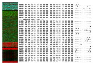0000: 7F 45 4C 46 01 01 01 00 00 00 00 00 00 00 00 00 .ELF.... ........
0010: 02 00 59 00 01 00 00 00 00 14 00 00 34 00 00 00 ..Y..... ....4...
0020: 9C 2D 03 00 00 00 81 00 34 00 20 00 01 00 28 00 .-...... 4. ...(.
0030: 12 00 0F 00 01 00 00 00 00 00 00 00 00 10 00 00 ........ ........
0040: 00 10 00 00 C0 90 00 00 10 D5 00 00 07 00 00 00 ........ ........
0050: 00 10 00 00 00 00 00 00 00 00 00 00 00 00 00 00 ........ ........
0060: 00 00 00 00 00 00 00 00 00 00 00 00 00 00 00 00 ........ ........
0070: 00 00 00 00 00 00 00 00 00 00 00 00 00 00 00 00 ........ ........
... Skipped same lines ...
0400: FC DC 10 E5 00 00 F2 F0 DD 7F 01 00 00 00 00 81 ........ ........
0410: 80 01 F0 C0 F0 FC 80 04 F0 C0 F0 FC 80 05 F0 C0 ........ ........
0420: F0 FC 80 02 F0 C0 F0 FC 80 03 F0 C0 F0 FC F8 FE ........ ........
0430: F4 81 00 DD DD FF FF FF 00 00 F8 FE EC F1 E0 46 ........ .......F
0440: 0C 58 20 42 10 00 F1 D1 DD CE FF FF FF 00 00 DF .X B.... ........
0450: 00 14 F8 FE EC F1 E0 46 0C 58 20 42 10 00 F1 D1 .......F .X B....
0460: DD BC FF FF FF 00 00 DF 00 14 F8 FE EC F1 E0 46 ........ .......F
0470: 0C 58 20 42 10 00 F1 D1 DD AA FF FF FF 00 00 DF .X B.... ........
0480: 00 14 F8 FE F4 81 00 DD A1 FF FF FF 00 00 DF 00 ........ ........
0490: 0C F8 FE F4 CD 9A FF 00 00 F8 FE F0 5C 1C 43 0C ........ ....¥.C.
04A0: CD 9A FF 00 00 DF 00 10 F8 FE F0 5C 1C 43 0C CD ........ ...¥.C..
04B0: A3 FF 00 00 DF 00 10 F8 FE F0 5C 1C 43 0C CD AC ........ ..¥.C...
04C0: FF 00 00 DF 00 10 F8 FE F4 CD B9 FF 00 00 DF 00 ........ ........
04D0: 0C F8 FE F0 80 3C 42 0C 84 04 DD 16 01 00 00 00 .....<B. ........
04E0: 00 00 DF 00 10 84 F0 FC FC A0 04 98 00 00 F1 50 ........ .......P
04F0: FC 81 04 98 00 00 F0 FC 80 01 F0 FC F8 FE F0 5C ........ .......¥
0500: 1C 43 0C CD 96 FF 00 00 DF 00 10 F8 FE F0 5C 1C .C...... ......¥.
0510: 43 0C CD 96 FF 00 00 DF 00 10 F8 FE F0 5C 1C 43 C....... .....¥.C
0520: 0C CD 96 FF 00 00 DF 00 10 F8 FE F4 CD 9A FF 00 ........ ........
0530: 00 DF 00 0C F8 FE F4 CD 9A FF 00 00 DF 00 0C F8 ........ ........
0540: FE F0 5C 1C 43 0C CD 9F FF 00 00 DF 00 10 F8 FE ..¥.C... ........
0550: F4 CD 97 FF 00 00 DF 00 0C F8 FE F4 CD 9C FF 00 ........ ........
0560: 00 DF 00 0C F8 FE F0 FC CC 0C E1 00 00 FC C4 C0 ........ ........
 