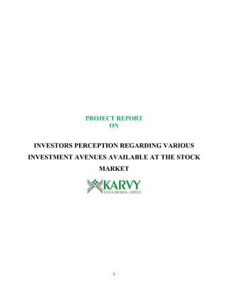 PROJECT REPORT
ON
INVESTORS PERCEPTION REGARDING VARIOUS
INVESTMENT AVENUES AVAILABLE AT THE STOCK
MARKET
1
 