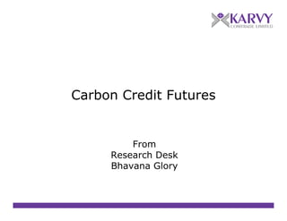 Carbon Credit Futures


         From
     Research D k
     R      h Desk
     Bhavana Glory
 