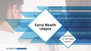 Karvy Wealth
League
REACTIONS
TO THE UNION
BUDGET
 