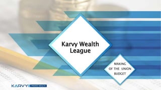 Karvy Wealth
League
MAKING
OF THE UNION
BUDGET
 