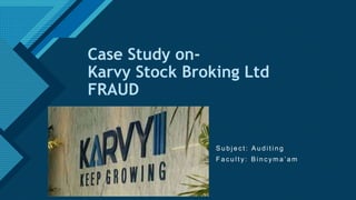 Click to edit Master title style
1
Case Study on-
Karvy Stock Broking Ltd
FRAUD
S u b j e c t : A u d i t i n g
F a c u l t y : B i n c y m a ’ a m
 