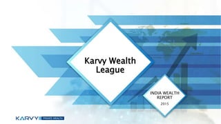 Karvy Wealth
League
INDIA WEALTH
REPORT
2015
 