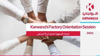 KarwanchiFactoryOrientationSession
‫كرونجي‬ ‫شركة‬ ‫لمصنع‬ ‫التوجيهية‬ ‫الوحدة‬ 2021
 