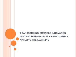 With inductive learning, students do not necessarily emulate other’s solution but rather identify entrepreneurial issues in a new and complex situation, set objectives, develop an action plan and assess results of their decisions. Both deductive and inductive learningBy this way, students have this opportunity to not only apply what they have learned but also to formulate creative and innovative solutions that are unique to the problem/issue faced by an entrepreneur.Transforming business innovation into entrepreneurial opportunities: applying the learning