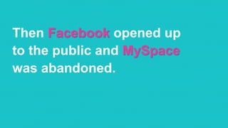 @RobKarwath
@SocialMichelleR
Then Facebook opened up
to the public and MySpace
was abandoned.
 