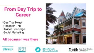 @RobKarwath
@SocialMichelleR
From Day Trip to
Career
•Day Trip Tweet
•Research Trip
•Twitter Concierge
•Social Marketing
All because I was there
 