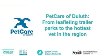@RobKarwath
@SocialMichelleR
PetCare of Duluth:
From leafleting trailer
parks to the hottest
vet in the region
 