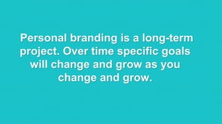 @RobKarwath
@SocialMichelleR
Personal branding is a long-term
project. Over time specific goals
will change and grow as you
change and grow.
 