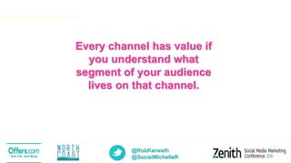 @RobKarwath
@SocialMichelleR
Every channel has value if
you understand what
segment of your audience
lives on that channel.
 