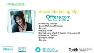@RobKarwath
@SocialMichelleR3
About Michelle
Social Marketing Mgr
•Community Manager
•Social Marketing Strategist
•Blogger
•Industry Writer –
Search Engine Watch & Search Engine Journal
•Conference Speaker
•Ballroom Dancer
•Novelist
 