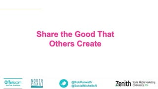 @RobKarwath
@SocialMichelleR
Share the Good That
Others Create
 