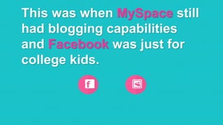 @RobKarwath
@SocialMichelleR
This was when MySpace still
had blogging capabilities
and Facebook was just for
college kids.
 