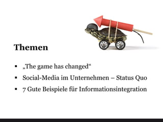 Themen

 „The game has changed“
 Social-Media im Unternehmen – Status Quo
 7 Gute Beispiele für Informationsintegration
 