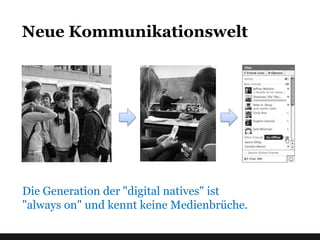 Neue Kommunikationswelt




Die Generation der "digital natives" ist
"always on" und kennt keine Medienbrüche.
 