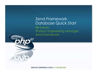 Zend Framework
Database Quick Start
Bill Karwin
Product Engineering Manager,
Zend Framework
 