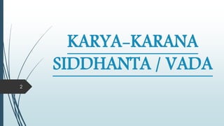 KARYA-KARANA
SIDDHANTA / VADA
2
 