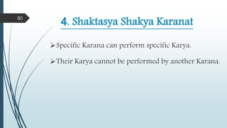 4. Shaktasya Shakya Karanat
Specific Karana can perform specific Karya.
Their Karya cannot be performed by another Karana.
80
 