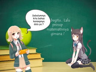 Sebelumnya
kita bahas
konsepnya Oh
dulu ya ?

begitu.. Lalu
prinsip
matematisnya
gimana ?

 
