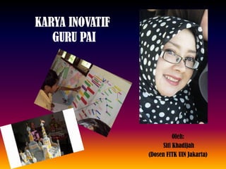 KARYA INOVATIF
GURU PAI
Oleh:
Siti Khadijah
(Dosen FITK UIN Jakarta)
 