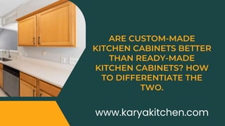ARE CUSTOM-MADE
KITCHEN CABINETS BETTER
THAN READY-MADE
KITCHEN CABINETS? HOW
TO DIFFERENTIATE THE
TWO.
www.karyakitchen.com
 