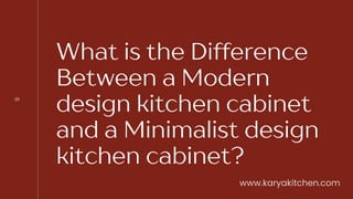 What is the Difference
Between a Modern
design kitchen cabinet
and a Minimalist design
kitchen cabinet?
01
www.karyakitchen.com
 