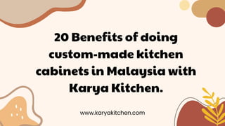 20 Benefits of doing
custom-made kitchen
cabinets in Malaysia with
Karya Kitchen.
www.karyakitchen.com
 