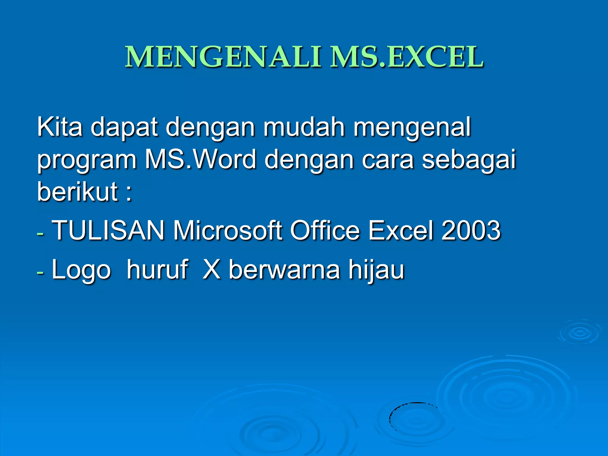MENGENALI MS.EXCEL

Kita dapat dengan mudah mengenal
program MS.Word dengan cara sebagai
berikut :
- TULISAN Microsoft Office Excel 2003
- Logo huruf X berwarna hijau
 