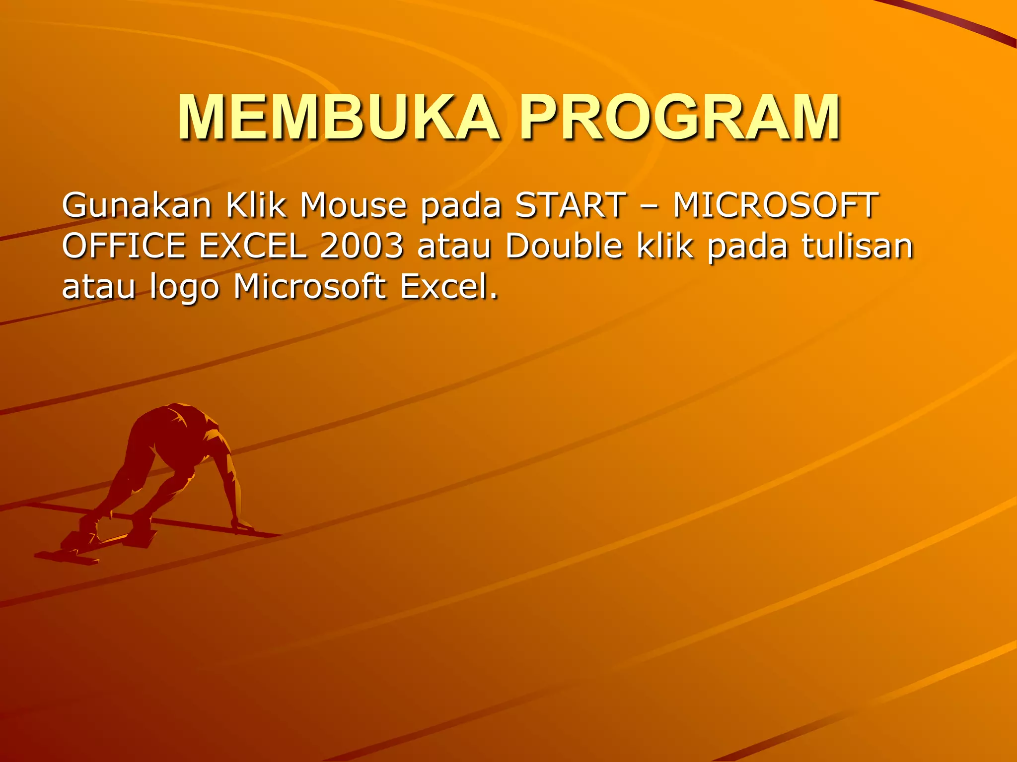 MEMBUKA PROGRAM
Gunakan Klik Mouse pada START – MICROSOFT
OFFICE EXCEL 2003 atau Double klik pada tulisan
atau logo Microsoft Excel.
 