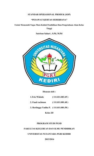 STANDAR OPERASIONAL PRODUK (SOP)
“PESAWAT KERTAS SEDERHANA”
Untuk Memenuhi Tugas Mata Kuliah Pendidikan Ilmu Pengetahuan A...