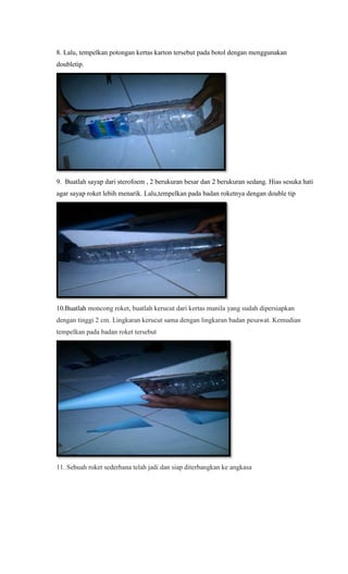 8. Lalu, tempelkan potongan kertas karton tersebut pada botol dengan menggunakan
doubletip.
9. Buatlah sayap dari sterofoe...
