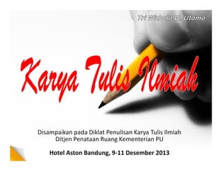 Disampaikan pada Diklat Penulisan Karya Tulis Ilmiah
Ditjen Penataan Ruang Kementerian PU
Hotel Aston Bandung, 9-11 Desember 2013

 